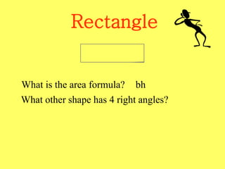 Rectangle
What is the area formula? bh
What other shape has 4 right angles?
 