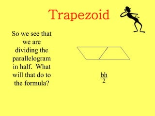 Trapezoid
So we see that
we are
dividing the
parallelogram
in half. What
will that do to
the formula?
bh
2
 