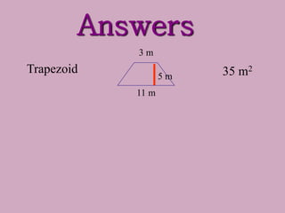 Answers
35 m2
Trapezoid
11 m
3 m
5 m
 