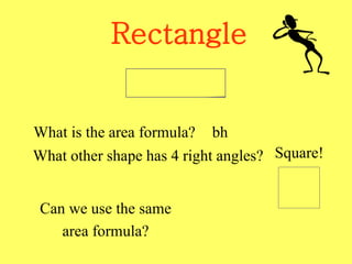 Rectangle
What is the area formula? bh
What other shape has 4 right angles? Square!
Can we use the same
area formula?
 