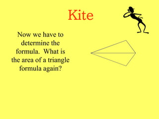 Kite
Now we have to
determine the
formula. What is
the area of a triangle
formula again?
 