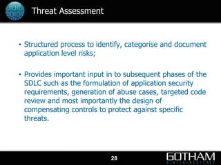 Threat Assessment


• Structured process to identify, categorise and document
  application level risks;

• Provides impor...