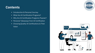 Introduction & Personal Journey
What Are AI Certification Programs?
Why Are AI Certification Programs Popular?
Personal Takeaways from AI Certification
Choosing Quality AI Certifications & Their
Value
Contents
www.iabac.org
 