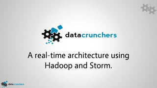 A real-time architecture using
     Hadoop and Storm.
 