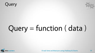 Query




 Query = function ( data )

           A real-time architecture using Hadoop & Storm.   19
 