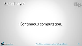 Speed Layer




        Continuous computation.



                A real-time architecture using Hadoop & Storm.   40
 
