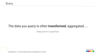 NoSQL Matter 2014 - A real-time (Lambda) Architecture using Hadoop & Storm - #nosql14
The data you query is often transformed, aggregated, ...
Rarely used in it’s original form.
Query
 