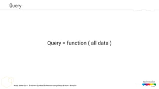 NoSQL Matter 2014 - A real-time (Lambda) Architecture using Hadoop & Storm - #nosql14
Query = function ( all data )
Query
 