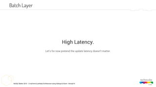 NoSQL Matter 2014 - A real-time (Lambda) Architecture using Hadoop & Storm - #nosql14
High Latency.
Let’s for now pretend the update latency doesn’t matter.
Batch Layer
 
