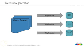 NoSQL Matter 2014 - A real-time (Lambda) Architecture using Hadoop & Storm - #nosql14
Batch: view generation
Master Dataset
View #1
View #3
View #2
MapReduce
MapReduce
MapReduce
 