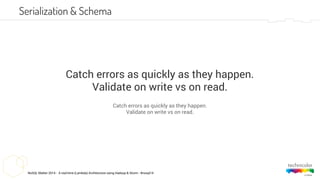 NoSQL Matter 2014 - A real-time (Lambda) Architecture using Hadoop & Storm - #nosql14
Serialization & Schema
Catch errors as quickly as they happen.
Validate on write vs on read.
Catch errors as quickly as they happen.
Validate on write vs on read.
 