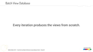 NoSQL Matter 2014 - A real-time (Lambda) Architecture using Hadoop & Storm - #nosql14
Every iteration produces the views from scratch.
Batch View Database
 