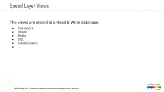 NoSQL Matter 2014 - A real-time (Lambda) Architecture using Hadoop & Storm - #nosql14
The views are stored in a Read & Write database.
● Cassandra
● Hbase
● Redis
● SQL
● ElasticSearch
● ...
Speed Layer Views
 