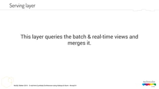 NoSQL Matter 2014 - A real-time (Lambda) Architecture using Hadoop & Storm - #nosql14
This layer queries the batch & real-time views and
merges it.
Serving layer
 