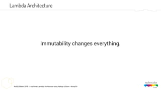 NoSQL Matter 2014 - A real-time (Lambda) Architecture using Hadoop & Storm - #nosql14
Immutability changes everything.
Lambda Architecture
 
