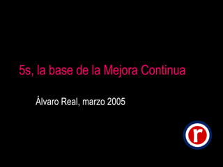 5s, la base de la Mejora Continua Álvaro Real, marzo 2005 