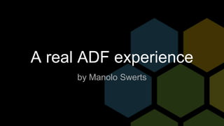 A real ADF experience
by Manolo Swerts
 