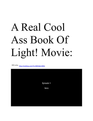 A Real Cool
Ass Book Of
Light! Movie:
0001.webp
http://smbhax.com/?e=0001&d=0001
 