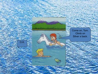 Come on, Tom.
           Climb on
        Silver s back.

O.K.
 