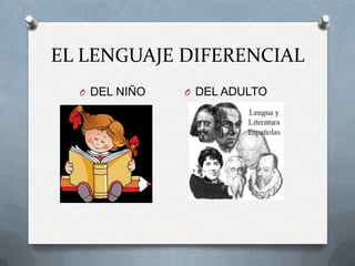 EL LENGUAJE DIFERENCIAL
  O DEL NIÑO   O DEL ADULTO
 