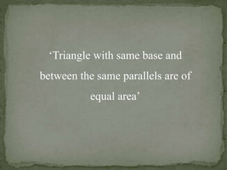 ‘Triangle with same base and
between the same parallels are of
equal area’
 