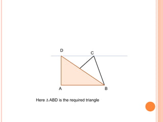 C
BA
D
Here ∆ ABD is the required triangle
 