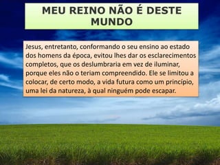 Jesus, entretanto, conformando o seu ensino ao estado
dos homens da época, evitou lhes dar os esclarecimentos
completos, que os deslumbraria em vez de iluminar,
porque eles não o teriam compreendido. Ele se limitou a
colocar, de certo modo, a vida futura como um princípio,
uma lei da natureza, à qual ninguém pode escapar.
 