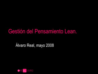 Gestión del Pensamiento Lean. Álvaro Real, mayo 2008 
