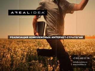 +7 495 660 37 78
hello@arealidea.ru
www.arealidea.ru
РЕАЛИЗАЦИЯ КОМПЛЕКСНЫХ ИНТЕРНЕТ-СТРАТЕГИЙ
 