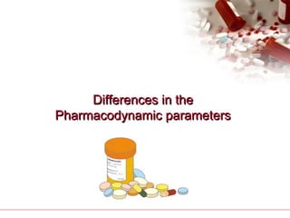 Differences in theDifferences in the
Pharmacodynamic parametersPharmacodynamic parameters
 