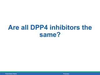 Presentation Name Presenter:
Are all DPP4 inhibitors the
same?
 