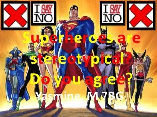 Superheroes are
 stereotypical?
 Do you agree?
 Yasmine. M 7BG
 