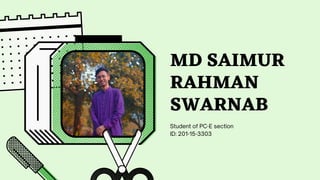 Student of PC-E section
ID: 201-15-3303
MD SAIMUR
RAHMAN
SWARNAB
 