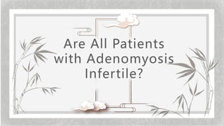Are All Patients
with Adenomyosis
Infertile?
 