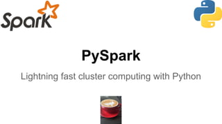 PySpark
Lightning fast cluster computing with Python
 