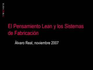 El Pensamiento Lean y los Sistemas de Fabricación Álvaro Real, noviembre 2007 