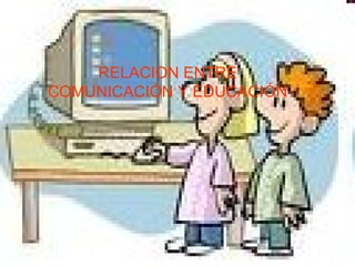 RELACION ENTRE COMUNICACIÓN Y EDUCACIÓN 