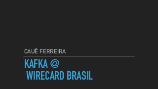 KAFKA @
WIRECARD BRASIL
CAUÊ FERREIRA
 