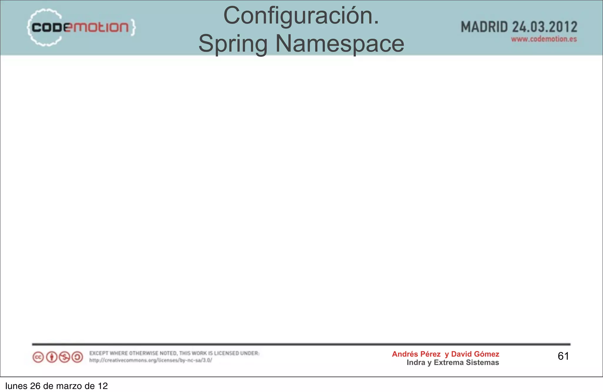 Configuración.
                          Spring Namespace




                                         Andrés Pérez y David Gómez    61
                                            Indra y Extrema Sistemas


lunes 26 de marzo de 12
 