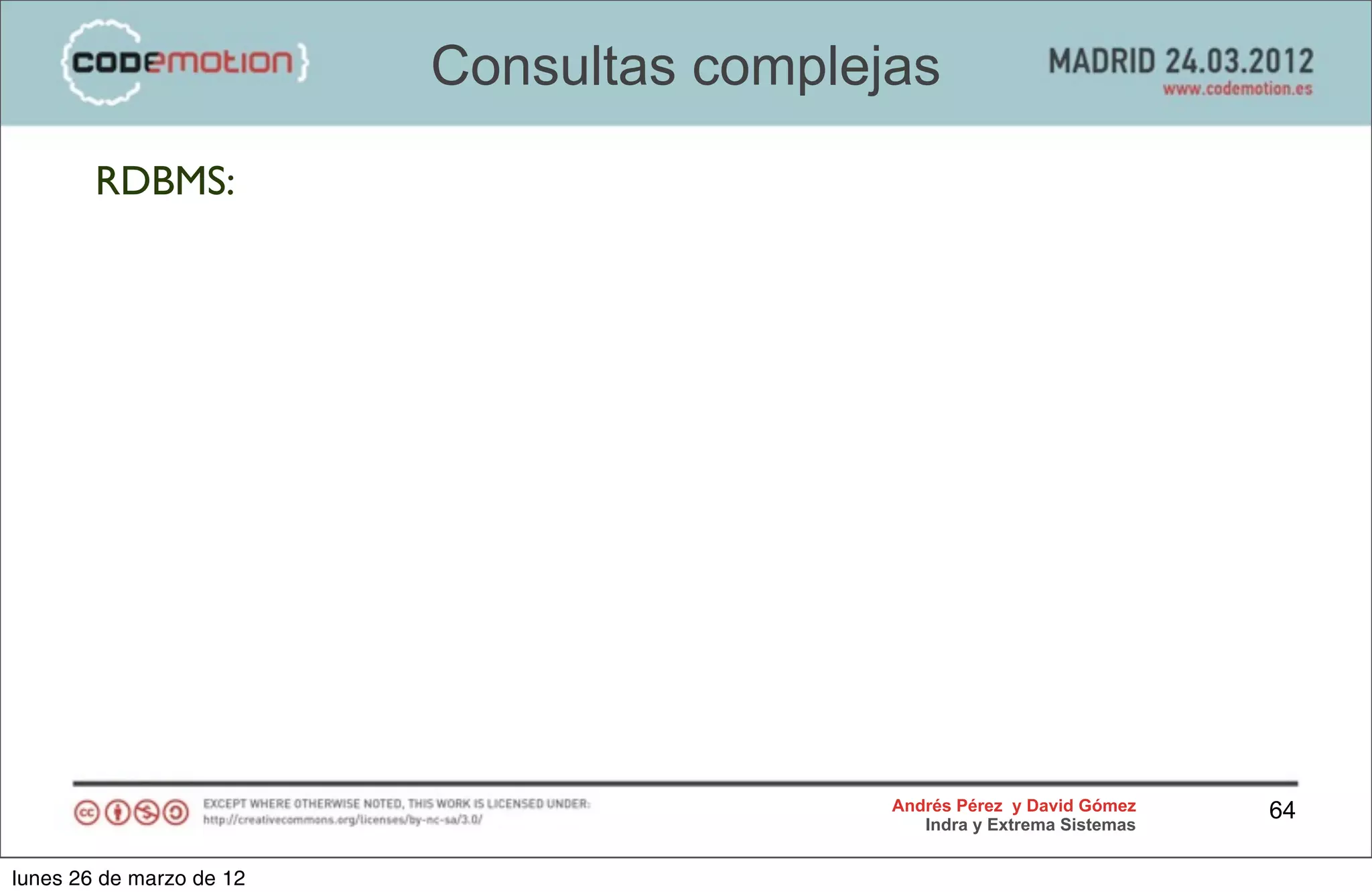 Consultas complejas
        RDBMS:




                                           Andrés Pérez y David Gómez    64
                                              Indra y Extrema Sistemas


lunes 26 de marzo de 12
 