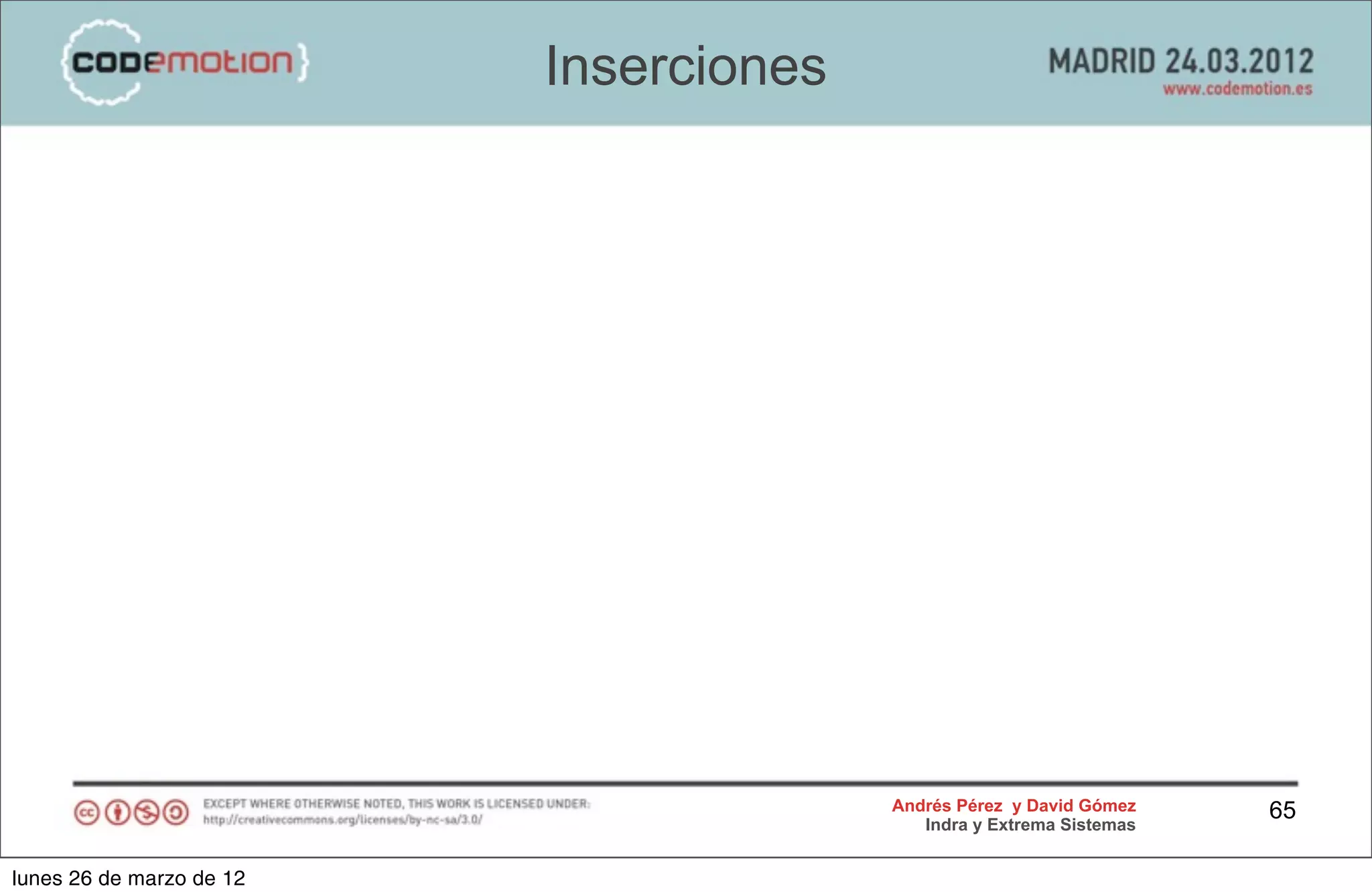 Inserciones




                                        Andrés Pérez y David Gómez    65
                                           Indra y Extrema Sistemas


lunes 26 de marzo de 12
 