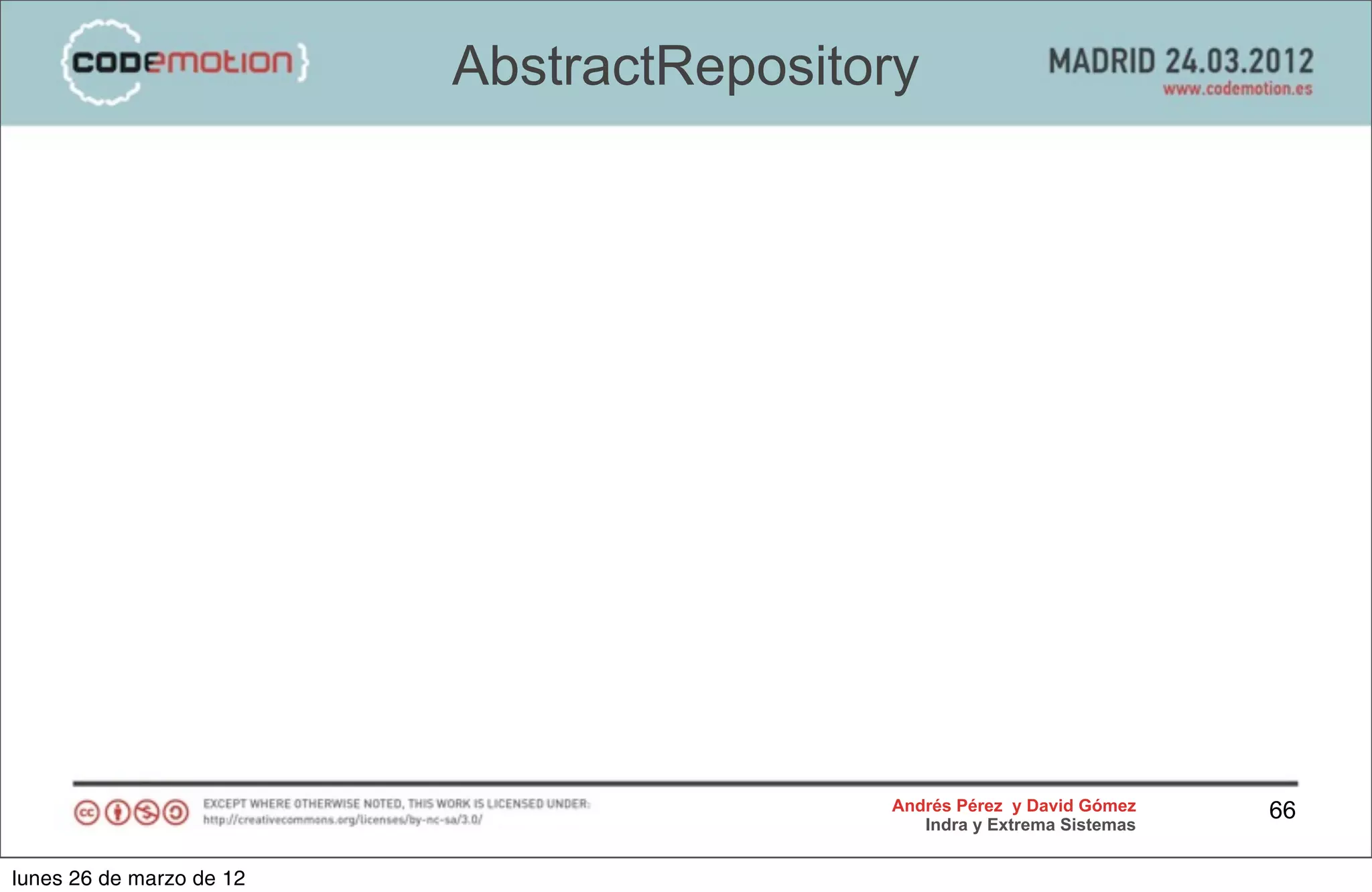 AbstractRepository




                                          Andrés Pérez y David Gómez    66
                                             Indra y Extrema Sistemas


lunes 26 de marzo de 12
 