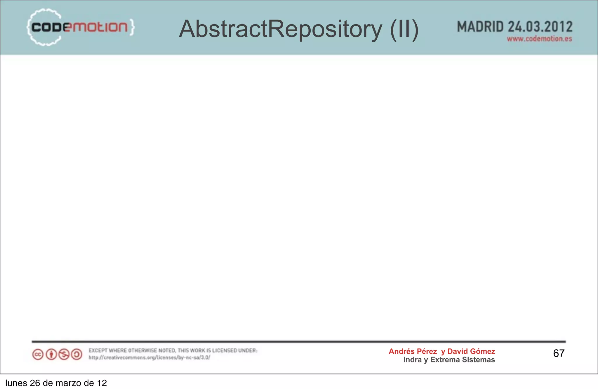 AbstractRepository (II)




                                              Andrés Pérez y David Gómez    67
                                                 Indra y Extrema Sistemas


lunes 26 de marzo de 12
 