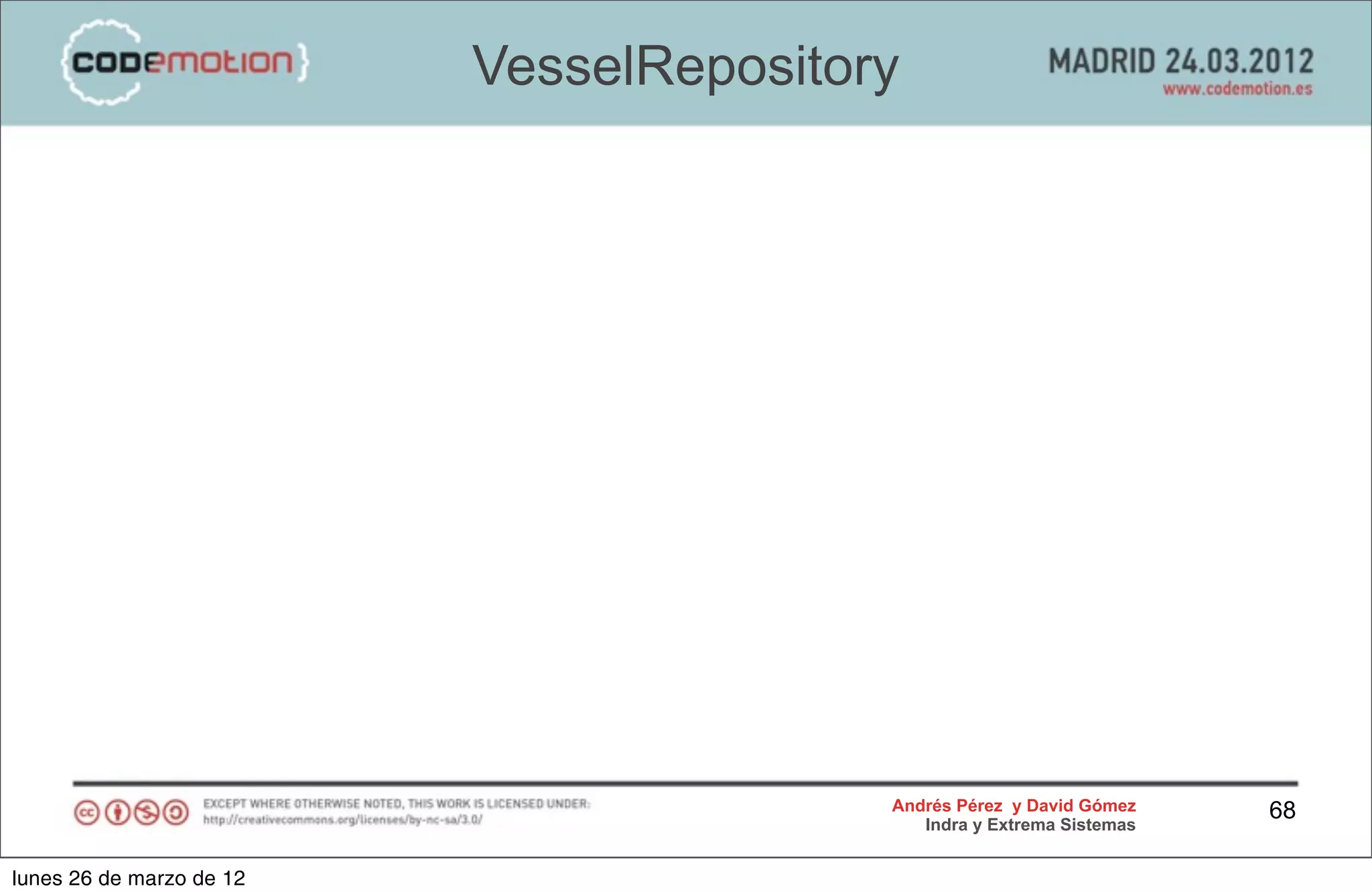 VesselRepository




                                         Andrés Pérez y David Gómez    68
                                            Indra y Extrema Sistemas


lunes 26 de marzo de 12
 