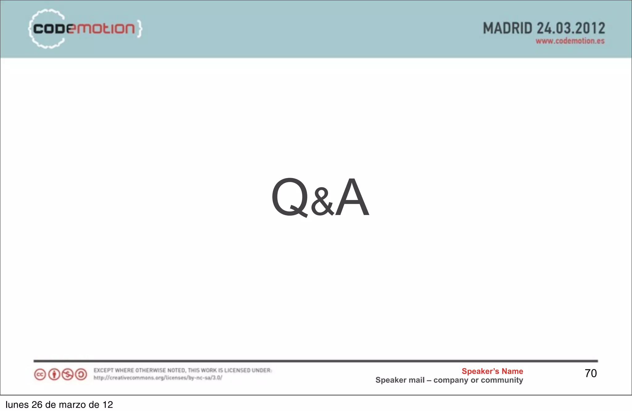 Q&A


                                                     Speaker’s Name   70
                                Speaker mail – company or community


lunes 26 de marzo de 12
 