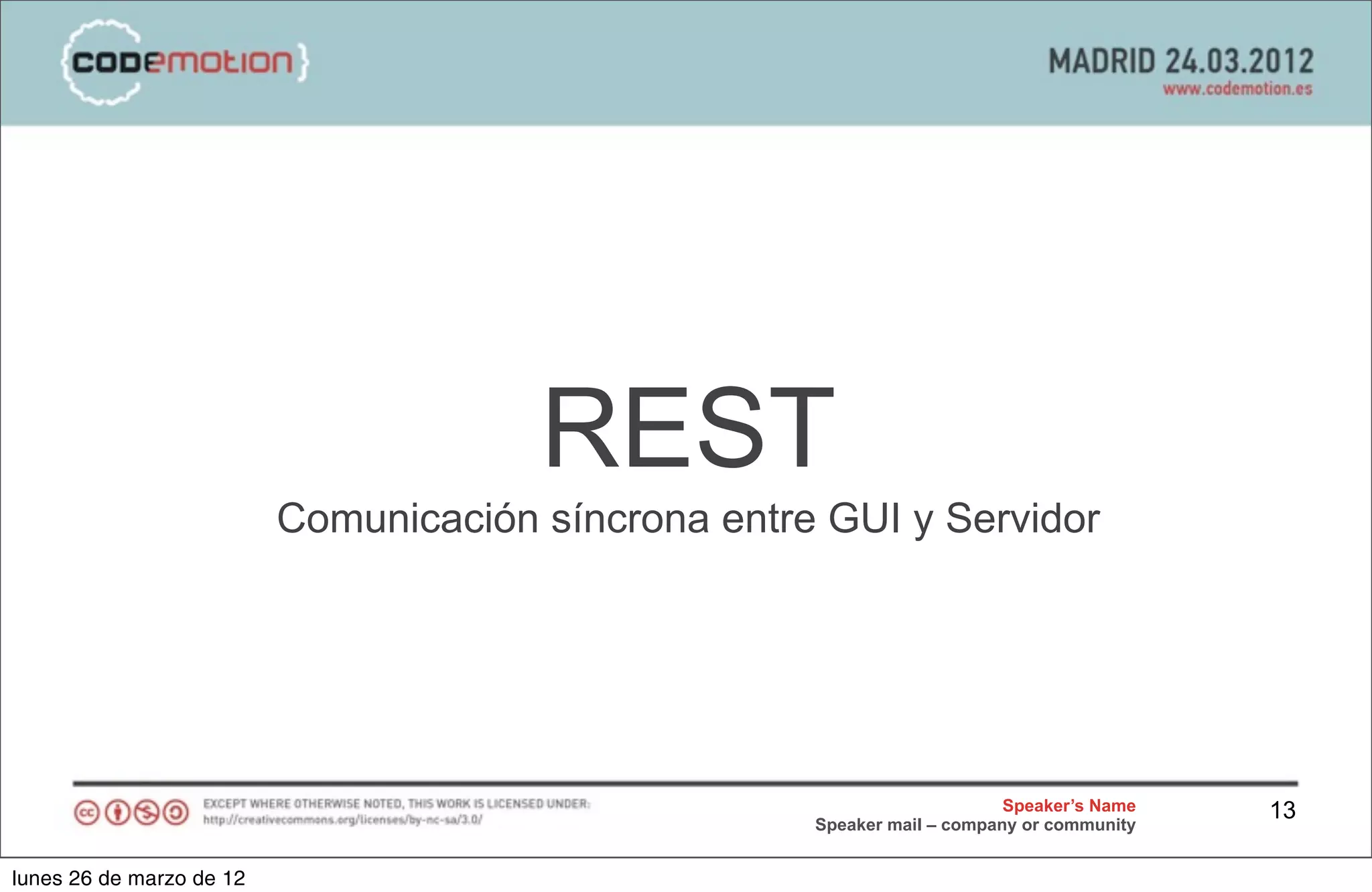REST
                          Comunicación síncrona entre GUI y Servidor




                                                                          Speaker’s Name   13
                                                     Speaker mail – company or community


lunes 26 de marzo de 12
 
