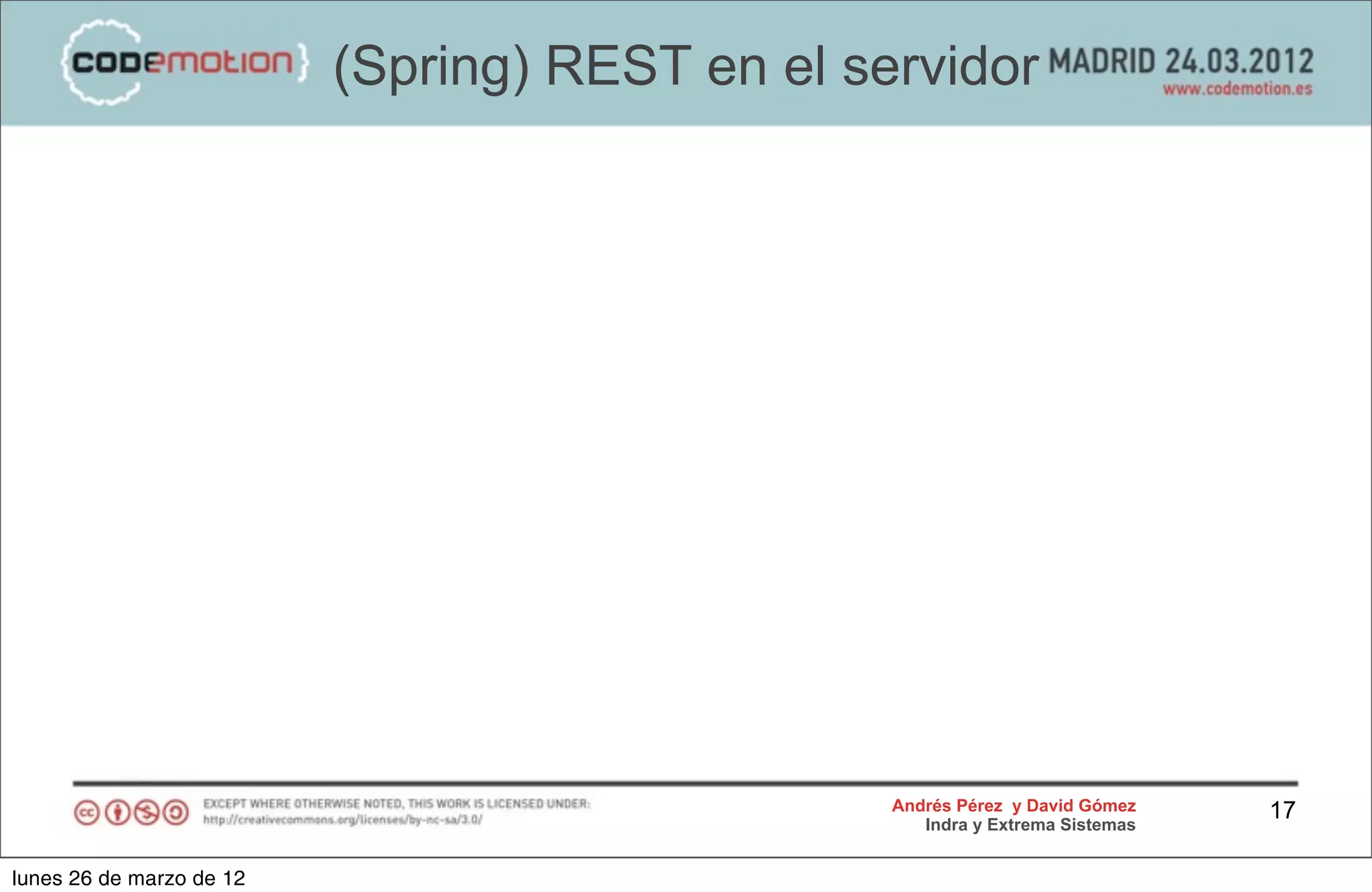 (Spring) REST en el servidor




                                                Andrés Pérez y David Gómez    17
                                                   Indra y Extrema Sistemas


lunes 26 de marzo de 12
 