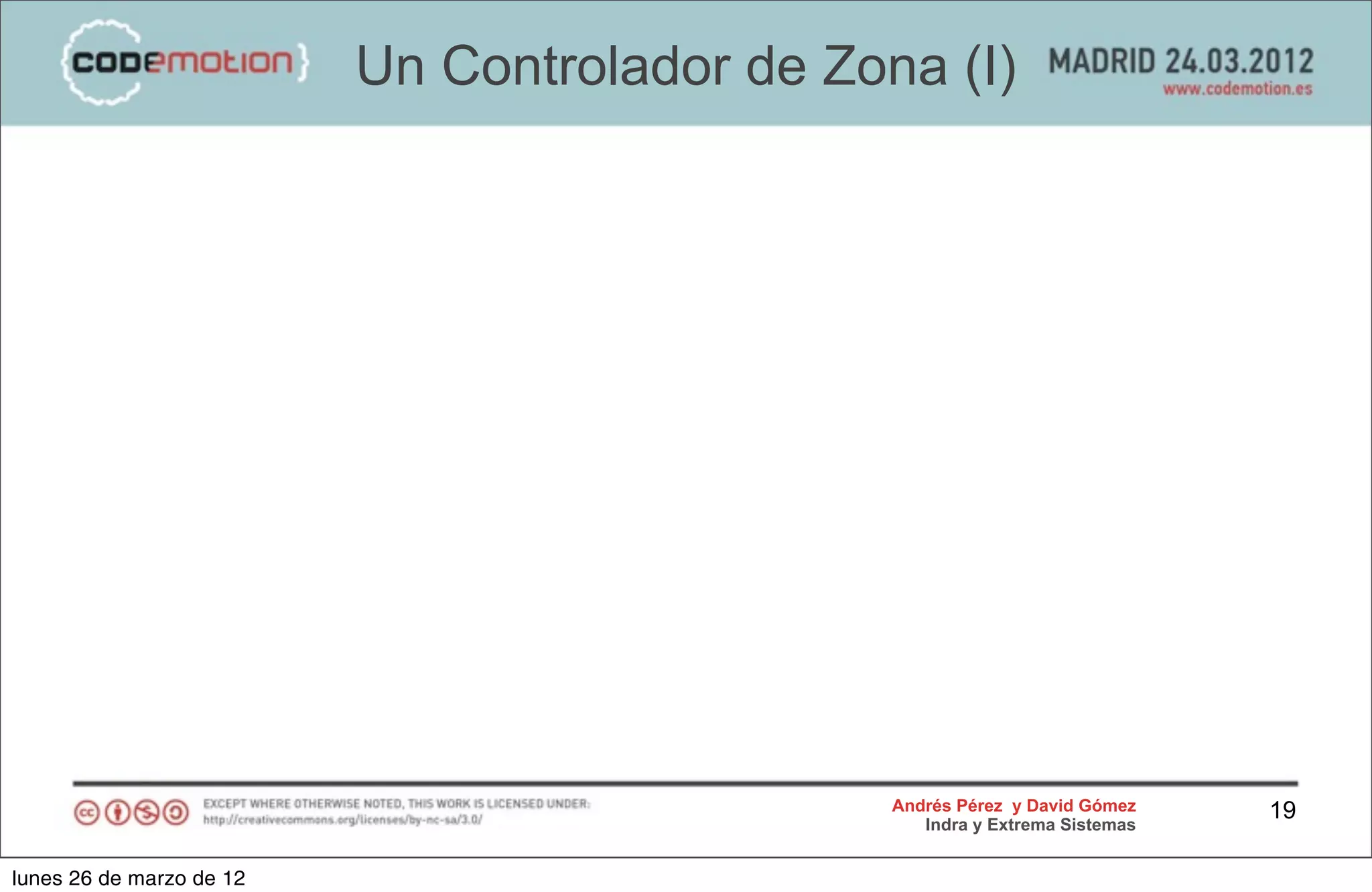 Un Controlador de Zona (I)




                                               Andrés Pérez y David Gómez    19
                                                  Indra y Extrema Sistemas


lunes 26 de marzo de 12
 