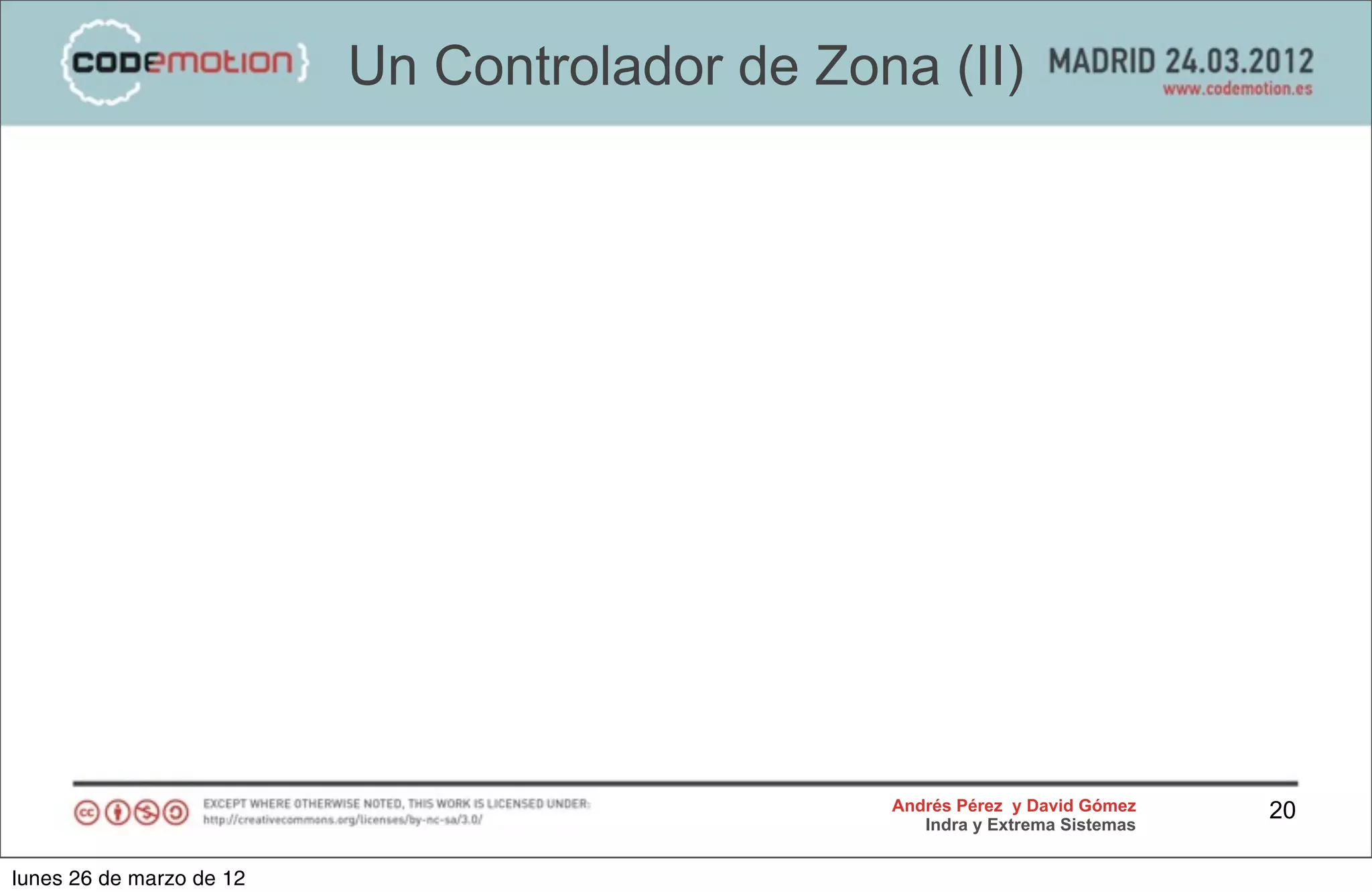 Un Controlador de Zona (II)




                                               Andrés Pérez y David Gómez    20
                                                  Indra y Extrema Sistemas


lunes 26 de marzo de 12
 
