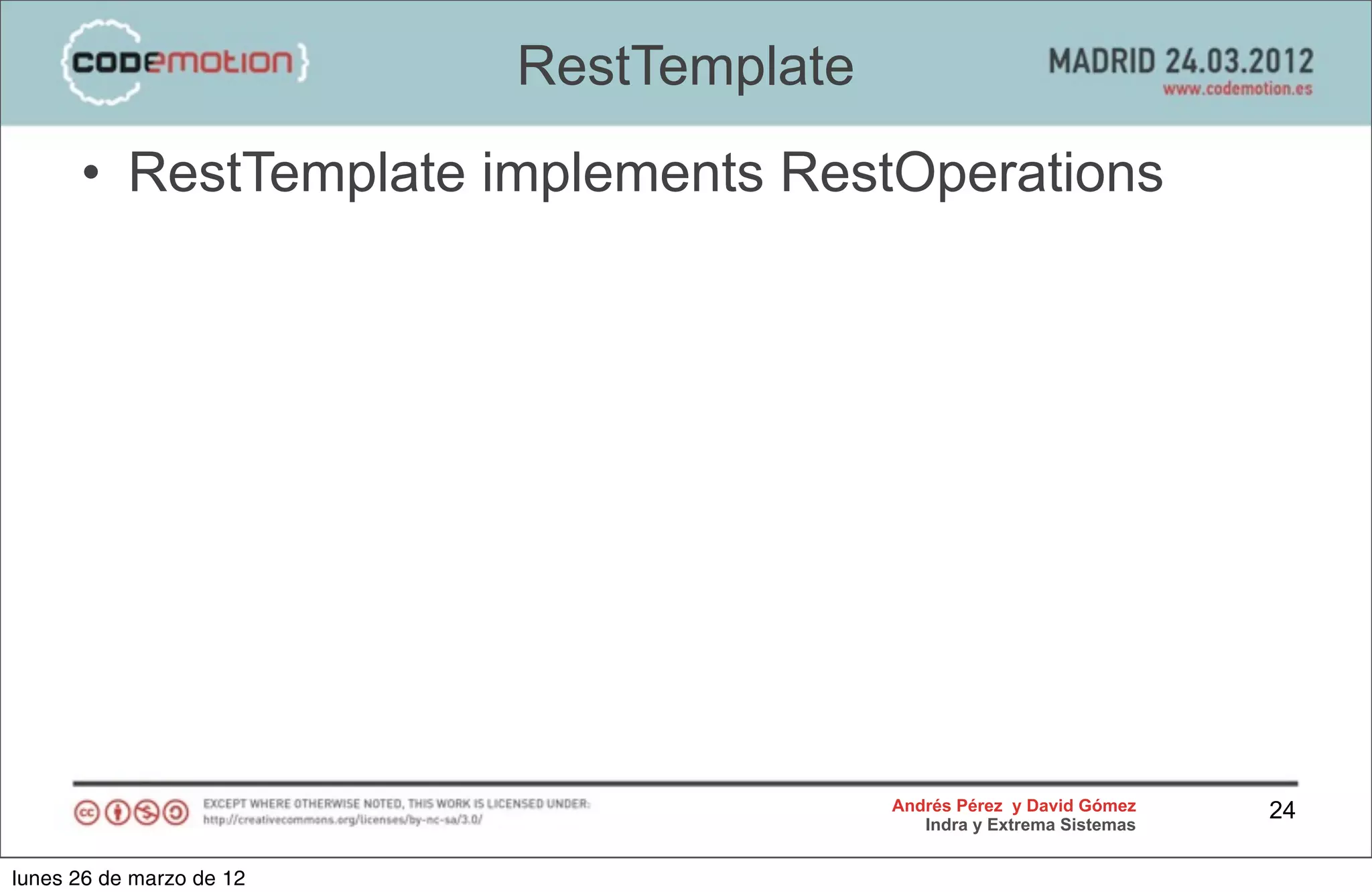 RestTemplate
      • RestTemplate implements RestOperations




                                         Andrés Pérez y David Gómez    24
                                            Indra y Extrema Sistemas


lunes 26 de marzo de 12
 